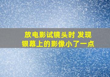 放电影试镜头时 发现银幕上的影像小了一点